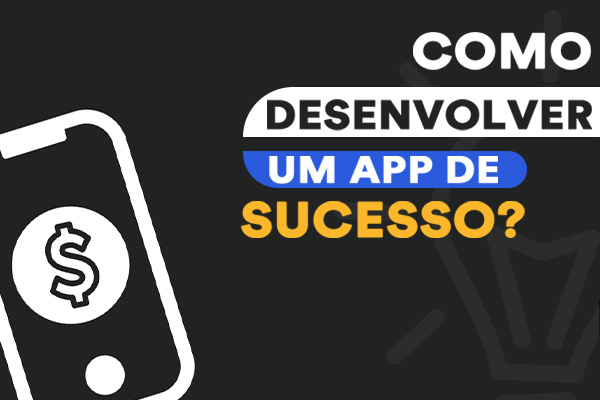 Como desenvolver um app de sucesso